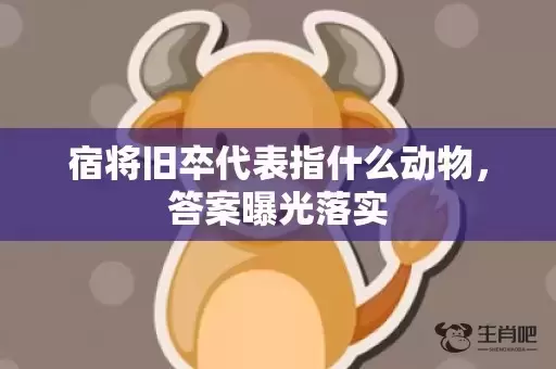 宿将旧卒代表指什么动物，答案曝光落实