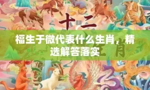 福生于微代表什么生肖，精选解答落实