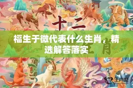 福生于微代表什么生肖,精选解答落实 福生于微代表什么生肖,精选解答落实