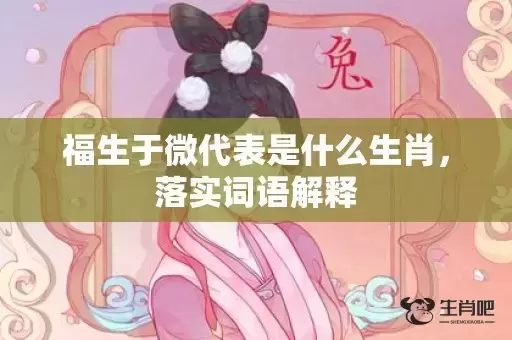 福生于微代表是什么生肖，落实词语解释