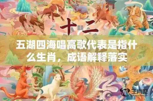 五湖四海唱高歌代表是指什么生肖，成语解释落实