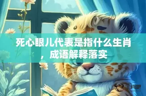 死心眼儿代表是指什么生肖,成语解释落实 死心眼儿代表是指什么生肖,成语解释落实