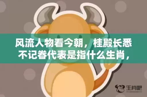 风流人物看今朝，桂殿长悉不记眷代表是指什么生肖，成语解释落实