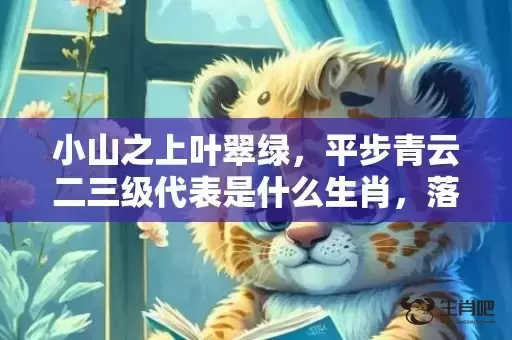 小山之上叶翠绿，平步青云二三级代表是什么生肖，落实词语解释
