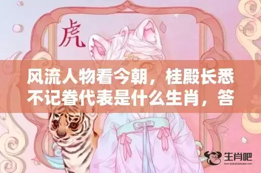 风流人物看今朝，桂殿长悉不记眷代表是什么生肖，答案曝光落实