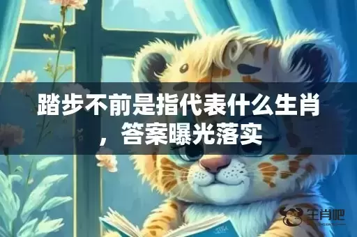 踏步不前是指代表什么生肖，答案曝光落实