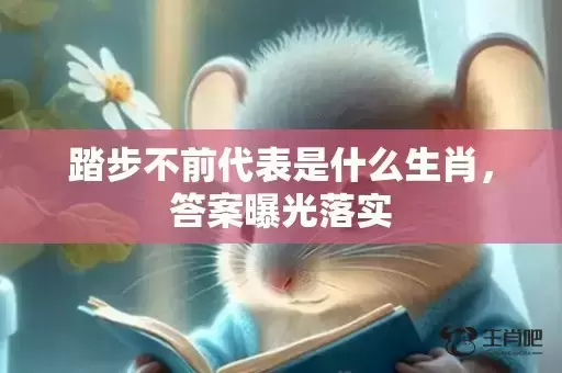 踏步不前代表是什么生肖，答案曝光落实