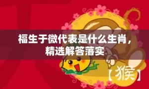 福生于微代表是什么生肖，精选解答落实