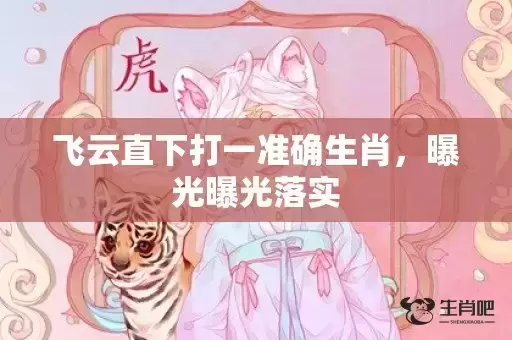 飞云直下打一准确生肖，曝光曝光落实