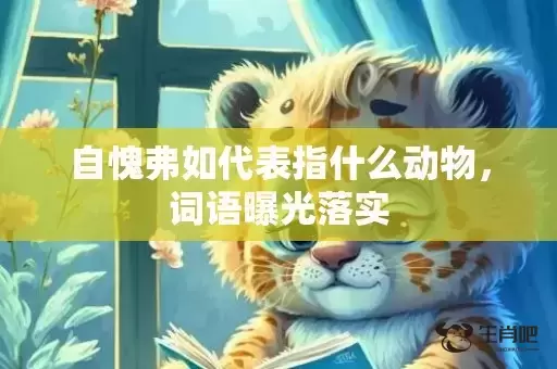 自愧弗如代表指什么动物,词语曝光落实 自愧弗如代表指什么动物,词语曝光落实