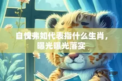 自愧弗如代表指什么生肖，曝光曝光落实