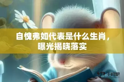 自愧弗如代表是什么生肖,曝光揭晓落实 自愧弗如代表是什么生肖,曝光揭晓落实