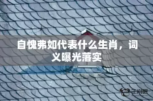 自愧弗如代表什么生肖，词义曝光落实