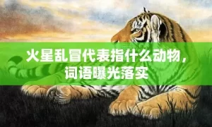 火星乱冒代表指什么动物，词语曝光落实