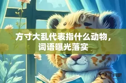 方寸大乱代表指什么动物,词语曝光落实 方寸大乱代表指什么动物,词语曝光落实