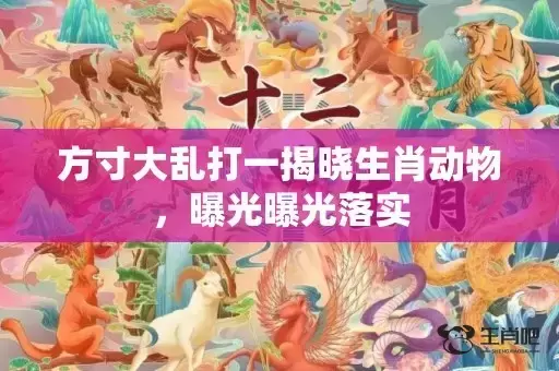 方寸大乱打一揭晓生肖动物，曝光曝光落实