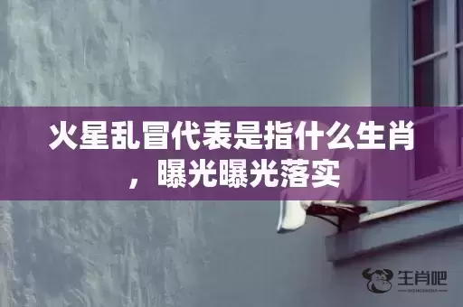 火星乱冒代表是指什么生肖,曝光曝光落实 火星乱冒代表是指什么生肖,曝光曝光落实