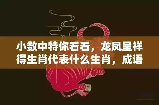 小数中特你看看,龙凤呈祥得生肖代表什么生肖,成语落实解释 小数中特你看看,龙凤呈祥得生肖代表什么生肖,成语落实解释