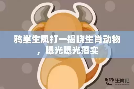 鸦巢生凤打一揭晓生肖动物,曝光曝光落实 鸦巢生凤打一揭晓生肖动物,曝光曝光落实