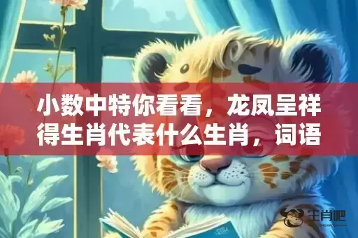 小数中特你看看,龙凤呈祥得生肖代表什么生肖,词语曝光落实 小数中特你看看,龙凤呈祥得生肖代表什么生肖,词语曝光落实