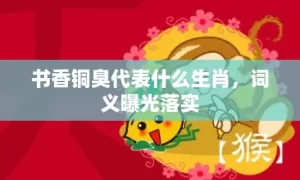 书香铜臭代表什么生肖，词义曝光落实