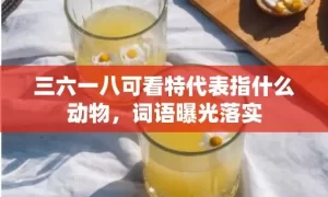 三六一八可看特代表指什么动物，词语曝光落实