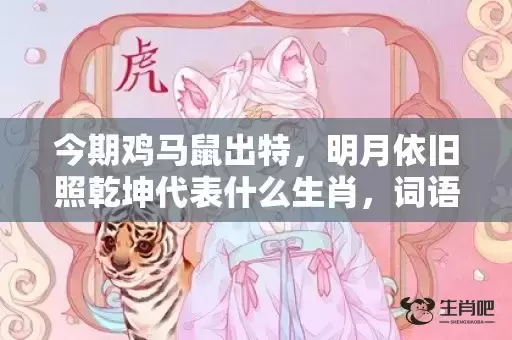 今期鸡马鼠出特，明月依旧照乾坤代表什么生肖，词语曝光落实