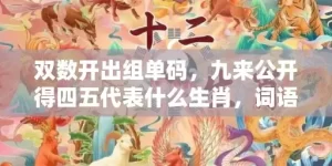 双数开出组单码，九来公开得四五代表什么生肖，词语曝光落实