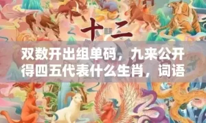 双数开出组单码，九来公开得四五代表什么生肖，词语曝光落实