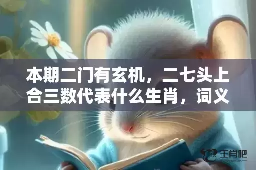 本期二门有玄机，二七头上合三数代表什么生肖，词义曝光落实