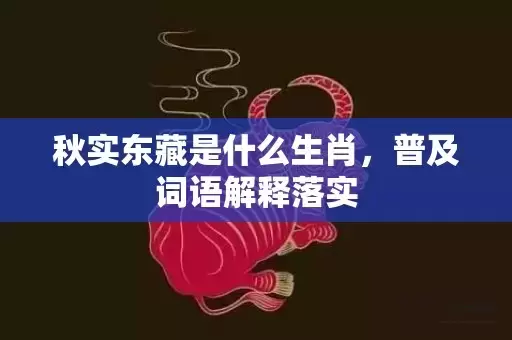 秋实东藏是什么生肖，普及词语解释落实插图