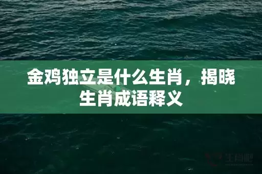 金鸡独立是什么生肖，揭晓生肖成语释义插图