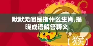 默默无闻是指什么生肖,揭晓成语解答释义