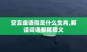 空言虚语指是什么生肖,解读词语解释释义