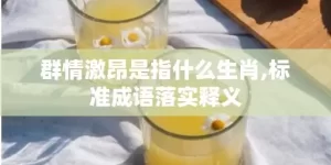 群情激昂是指什么生肖,标准成语落实释义