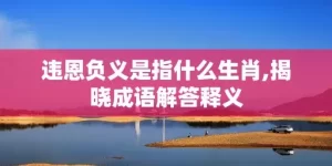 违恩负义是指什么生肖,揭晓成语解答释义