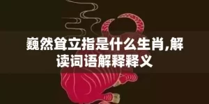 巍然耸立指是什么生肖,解读词语解释释义