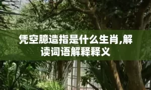 凭空臆造指是什么生肖,解读词语解释释义