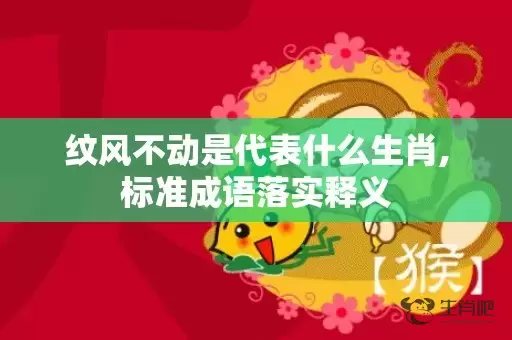 纹风不动是代表什么生肖,标准成语落实释义插图