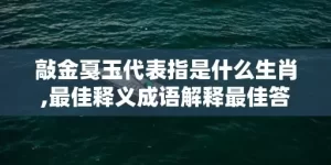 敲金戛玉代表指是什么生肖,最佳释义成语解释最佳答