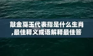 敲金戛玉代表指是什么生肖,最佳释义成语解释最佳答