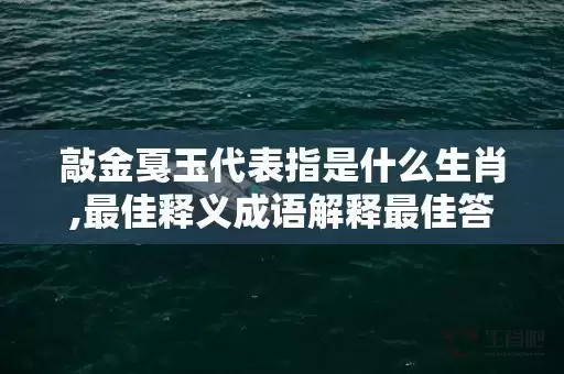 敲金戛玉代表指是什么生肖,最佳释义成语解释最佳答插图