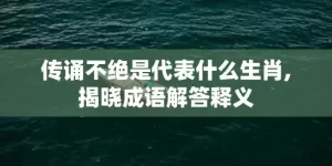 传诵不绝是代表什么生肖,揭晓成语解答释义