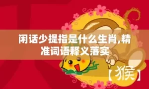 闲话少提指是什么生肖,精准词语释义落实