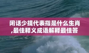 闲话少提代表指是什么生肖,最佳释义成语解释最佳答