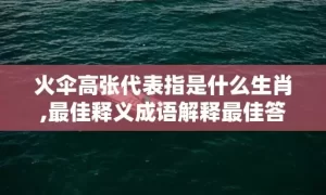 火伞高张代表指是什么生肖,最佳释义成语解释最佳答