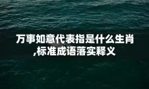 万事如意代表指是什么生肖,标准成语落实释义