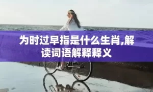 为时过早指是什么生肖,解读词语解释释义