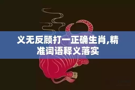 义无反顾打一正确生肖,精准词语释义落实插图