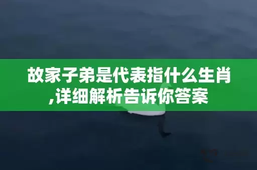 故家子弟是代表指什么生肖,详细解析告诉你答案插图
